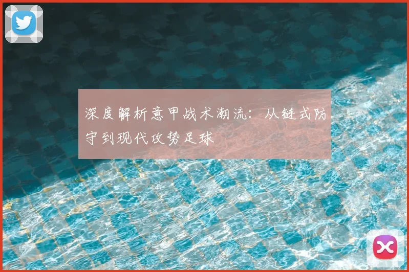 深度解析意甲战术潮流:从链式防守到现代攻势足球