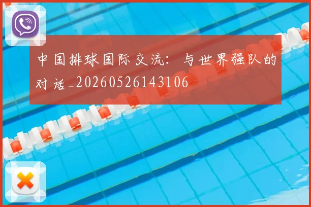 中国排球国际交流：与世界强队的对话_20260526143106