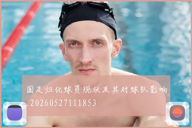 国足归化球员现状及其对球队影响_20260527111853