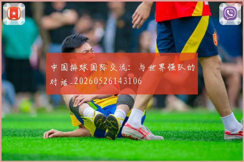 中国排球国际交流：与世界强队的对话_20260526143106