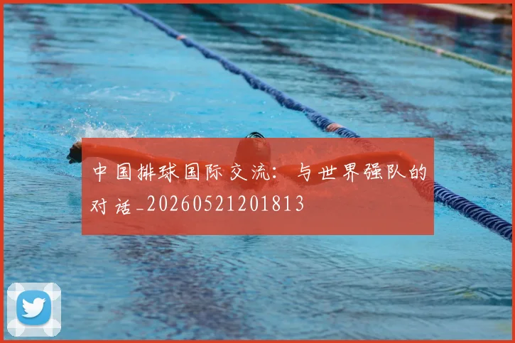 中国排球国际交流：与世界强队的对话_20260521201813