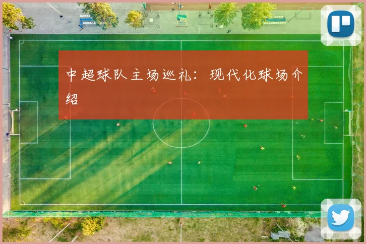 中超球队主场巡礼：现代化球场介绍