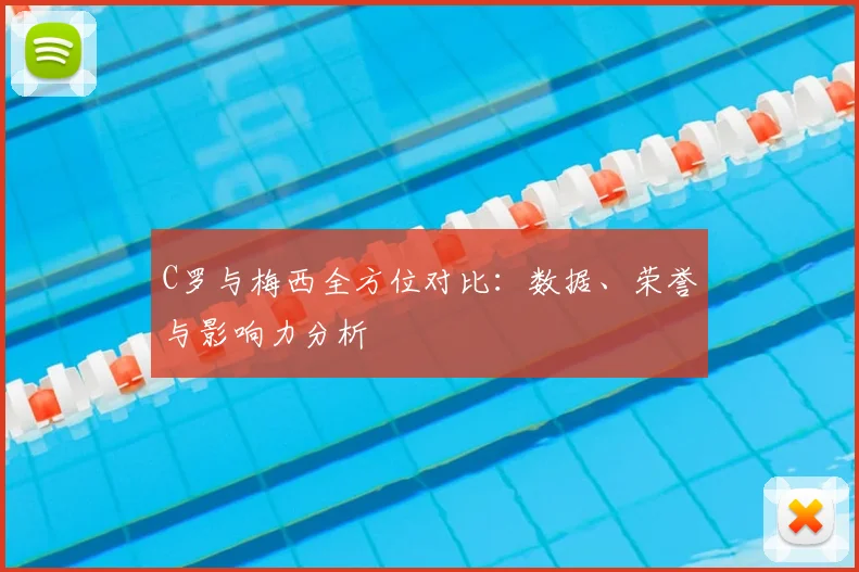 C罗与梅西全方位对比：数据、荣誉与影响力分析