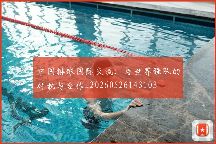 中国排球国际交流：与世界强队的对抗与合作_20260526143103